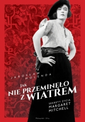Jak nie przeminęło z wiatrem. Sekrety życia Margaret Mitchell - Jarosław Molenda