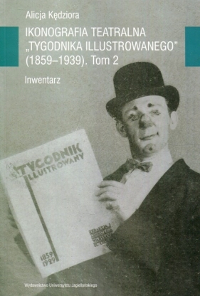 Ikonografia teatralna Tygodnika Ilustrowanego 1859-1939 Tom 2 - Kędziora Alicja