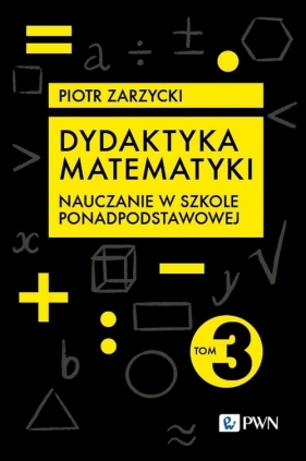 Dydaktyka matematyki. Tom 3 - Zarzycki Piotr