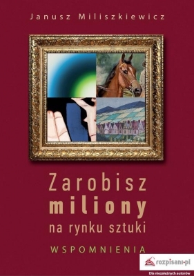 Zarobisz miliony na rynku sztuki Wspomnienia - Miliszkiewicz Janusz
