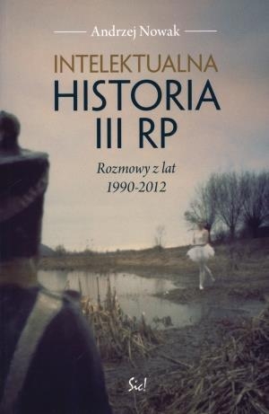 Intelektualna historia III RP Rozmowy z lat 1990-2012