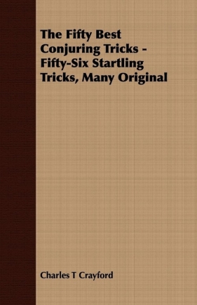 The Fifty Best Conjuring Tricks - Fifty-Six Startling Tricks, Many Original - Crayford Charles T