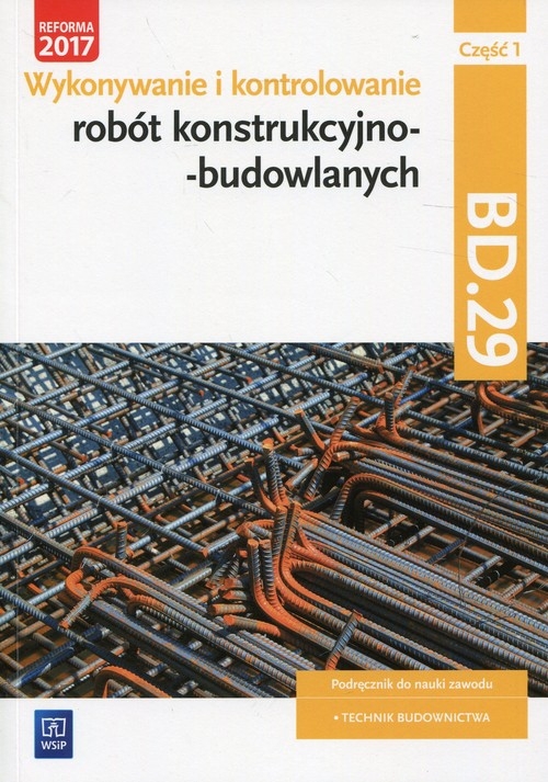 Wykonywanie i kontrolowanie robót konstrukcyjno–budowlanych. Kwalifikacja BD.29. Część 1. Podręcznik do nauki zawodu technik budownictwa