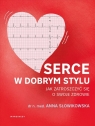 Serce w dobrym styluJak świadomie zarządzać własnym zdrowiem Anna Słowikowska