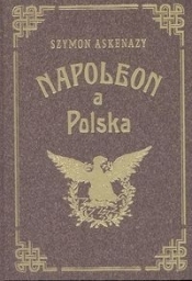 Napoleon a Polska tom 1. Upadek Polski a Francya (reprint)