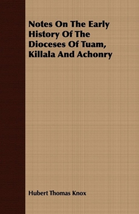 Notes On The Early History Of The Dioceses Of Tuam, Killala And Achonry - Knox Hubert Thomas