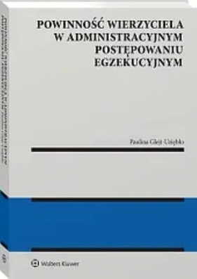 Powinność wierzyciela w administracyjnym postępowaniu egzekucyjnym - Paulina Glejt-Uziębło