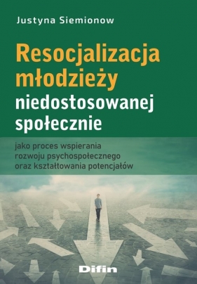 Resocjalizacja młodzieży niedostosowanej społecznie jako proces wspierania rozwoju psychospołecznego - Justyna Siemionow