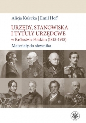 Urzędy, stanowiska i tytuły urzędowe w Królestwie Polskim (1815-1915). Materiały do słownika - Hoff Emil, Kulecka Alicja