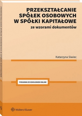 Przekształcanie spółek osobowych w spółki kapitałowe ze wzorami dokumentów - Katarzyna Siwiec