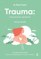Trauma: niewidzialna epidemia. Jak ją oswoić - Conti Paul