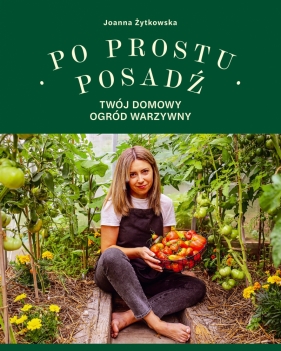 Po prostu posadź. Twój domowy ogród warzywny - Joanna Żytkowska