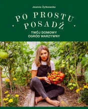 Po prostu posadź. Twój domowy ogród warzywny - Joanna Żytkowska