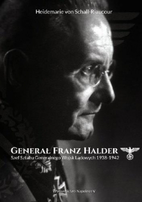 Generał Franz Halder. Szef Sztabu Generalnego Wojsk Lądowych 1938-1942 - Heidemarie Schall-Riaucour