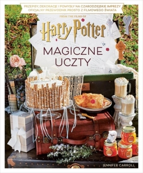 Magiczne uczty Harry'ego Pottera. Przepisy, dekoracje i pomysły na czarodziejskie imprezy. Oficjalny przewodnik prosto z filmowego świata - Jennifer Carroll