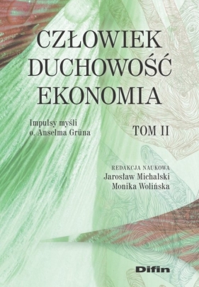 Człowiek, duchowość, ekonomia. Impulsy myśli o. Anselma Grüna. Tom 2 - Jarosław Michalski, Monika Wolińska