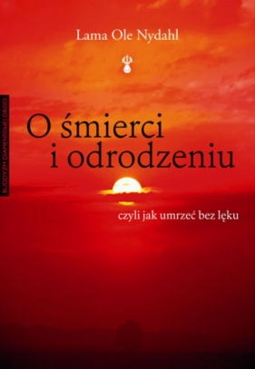 O śmierci i odrodzeniu. Czyli jak umrzeć bez lęku - Lama Ole Nydahl