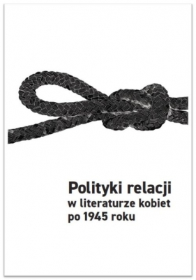 Polityki relacji w literaturze kobiet po 1945 - Aleksandra Grzemska, Iwasiów Inga