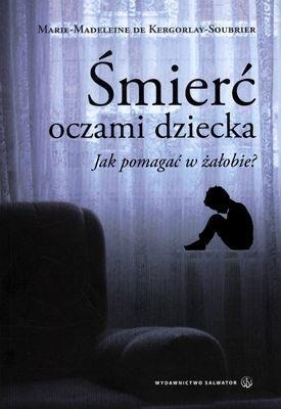 ŚMIERĆ OCZAMI DZIECKA JAK POMAGAĆ W ŻAŁOBIE - Marie-Madeleine Kergorlay-Soubrier