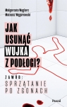 Jak usunąć wujka z podłogi? Zawód: sprzątanie po zgonach Małgorzata Węglarz, Mateusz Węgorowski