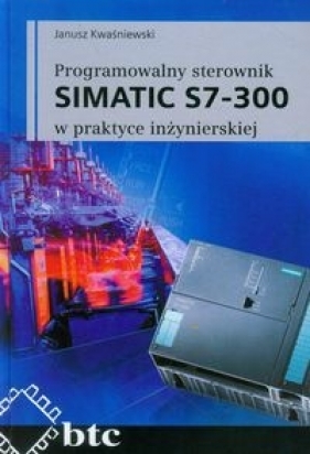 Programowalny sterownik SIMATIC S7-300 w praktyce inżynierskiej - Kwaśniewski Janusz