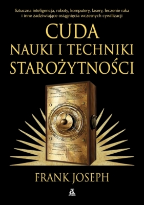 Cuda nauki i techniki starożytności. Sztuczna inteligencja, roboty, komputery, lasery, leczenie raka i inne osiągnięcia wczesnych cywilizacji - Frank Joseph