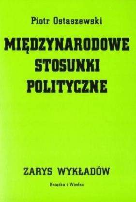 Międzynarodowe stosunki polityczne Zarys wykładów - Ostaszewski Piotr<br />