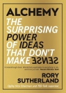 Alchemy the Surprising Power of Ideas that Don't Make Sense Sutherland Rory