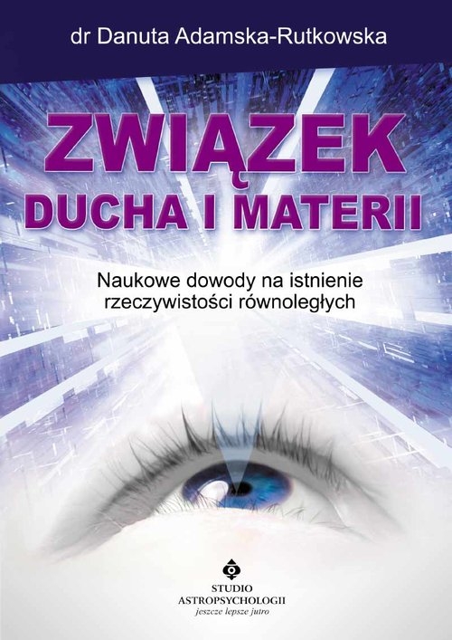 Związek ducha i materii. Naukowe dowody na istnienie rzeczywistości równoległych