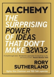 Alchemy the Surprising Power of Ideas that Don't Make Sense - Sutherland Rory