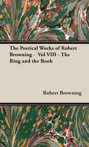 The Poetical Works of Robert Browning - Vol VIII - The Ring and the Book