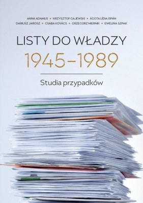 Listy do władzy 1945-1989 - Dariusz Jarosz, Csaba Kovacs, Grzegorz Miernik, Ewelina Szpak, Krzysztof Gajewski, Adamus Anna