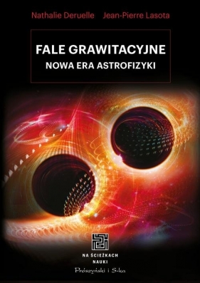 Fale grawitacyjne Nowa era astrofizyki - Nathalie Deruelle, Jean-Pierre Lasota