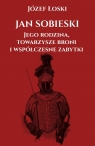 Jan Sobieski jego rodzina towarzysze broni i współczesne zabytki Józef Łoski