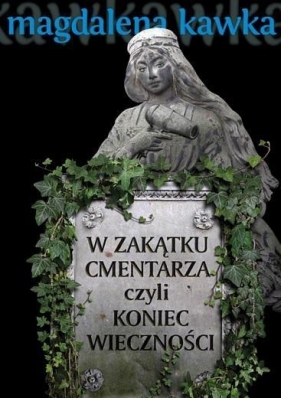W zakątku cmentarza, czyli koniec wieczności - Kawka Magdalena