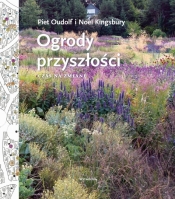 Ogrody przyszłości. Czas na zmianę - Piet Oudolf, Noel Kingsbury