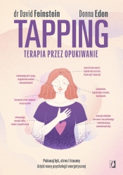 Tapping. Terapia przez opukiwanie. Pokonaj lęk, stres i traumę dzięki mocy psychologii energetycznej - David Feinstein, Donna Eden