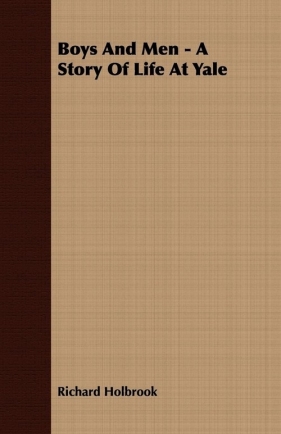 Boys and Men - A Story of Life at Yale - Holbrook Richard