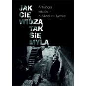 Jak cię widzą, tak się mylą. Antologia tekstów o Arkadiuszu Kremzie - Opracowanie zbiorowe