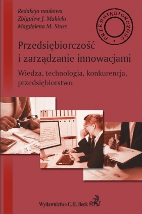 Przedsiębiorczość i zarządzanie innowacjami Wiedza technologia konkurencja przedsiębiorstwo - Zbigniew J. Makieła, Magdalena M. Stuss