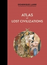 Atlas of Lost Civilizations Dominique Lanni, Camille Renversade