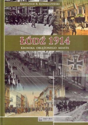 Łódź 1914. Kronika oblężonego miasta - Krzysztof R. Kowalczyński