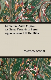 Literature And Dogma - An Essay Towards A Better Apprehension Of The Bible