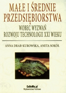Małe i średnie przedsiębiorstwa wobec wyzwań rozwoju technologii XXI wieku - Drab-Kurowska Anna, Sokół Aneta