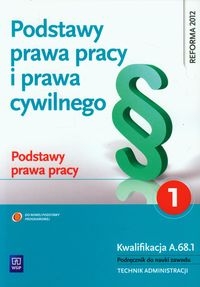 Podstawy prawa pracy i prawa cywilnego. Podstawy prawa pracy. Podręcznik do nauki zawodu technik administracji. Część 1. Szkoły ponadgimnazjalne