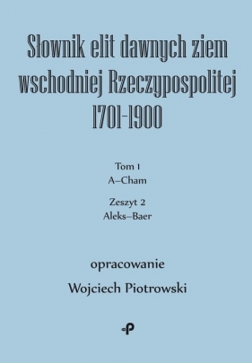 Słownik elit dawnych ziem wschodniej Rzeczypospolitej 1701-1900. Tom 1. Zeszyt 2 - Piotrowski Wojciech