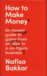How To Make Money An honest guide to going from an idea to a six-figure Bakkar Nafisa