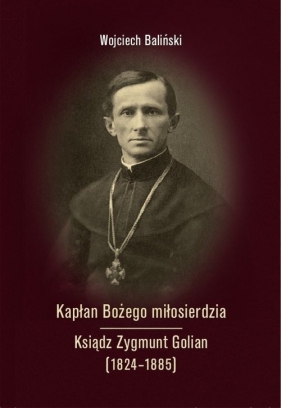 Kapłan Bożego miłosierdzia Ksiądz Zygmunt Golian (1824-1885) - Wojciech Baliński