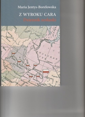 Z wyroku cara Dziennik zesłanki - Maria Jentys-Borelowska