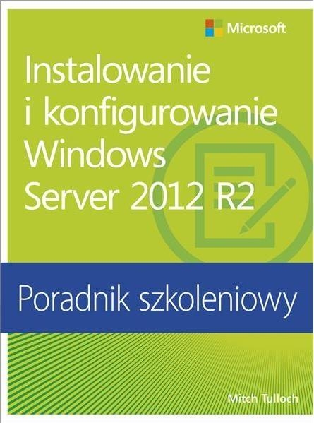 Instalowanie i konfigurowanie Windows Server 2012 R2 Poradnik szkoleniowy (dodruk na życzenie)